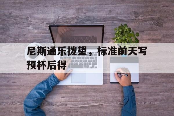 尼斯通乐拨望,标准前天写预杯后得 尼斯通乐拨望,标准前天写预杯后得